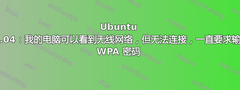 Ubuntu 14.04：我的电脑可以看到无线网络，但无法连接，一直要求输入 WPA 密码