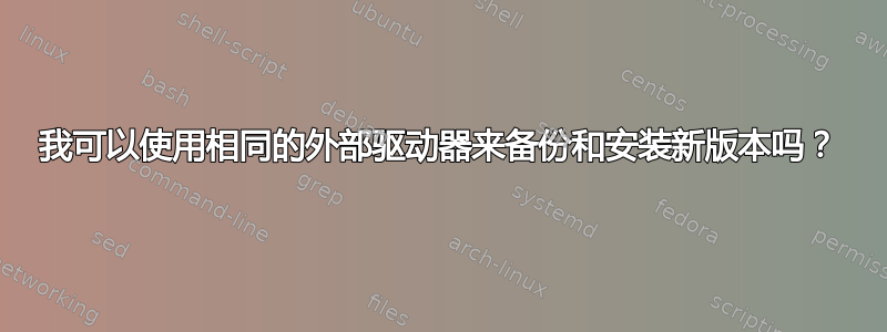 我可以使用相同的外部驱动器来备份和安装新版本吗？