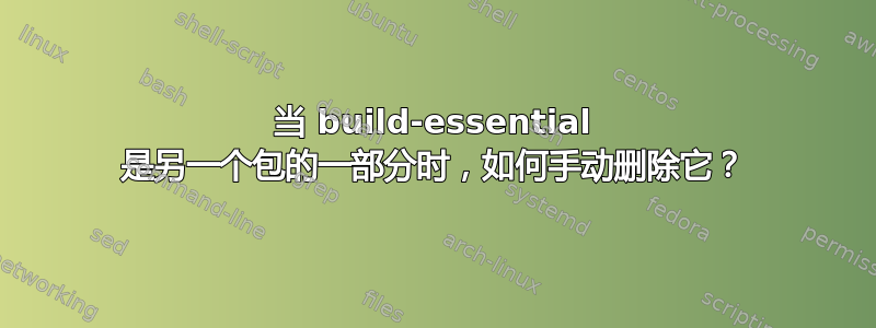 当 build-essential 是另一个包的一部分时，如何手动删除它？