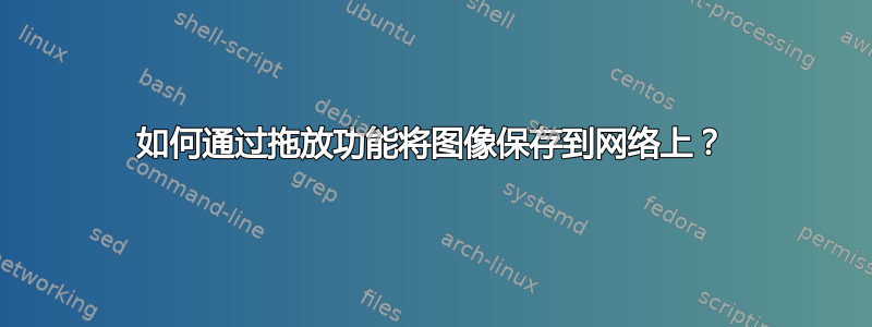 如何通过拖放功能将图像保存到网络上？