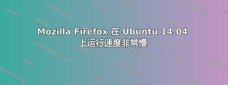 Mozilla Firefox 在 Ubuntu 14.04 上运行速度非常慢