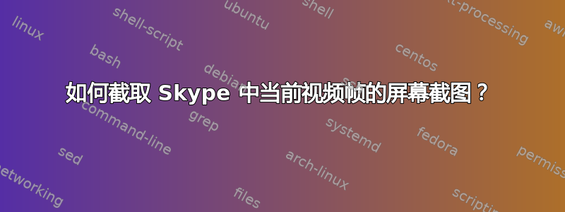 如何截取 Skype 中当前视频帧的屏幕截图？