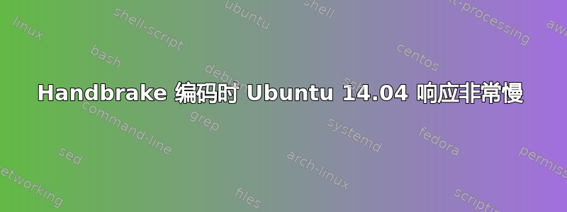 Handbrake 编码时 Ubuntu 14.04 响应非常慢