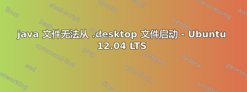 java 文件无法从 .desktop 文件启动 - Ubuntu 12.04 LTS