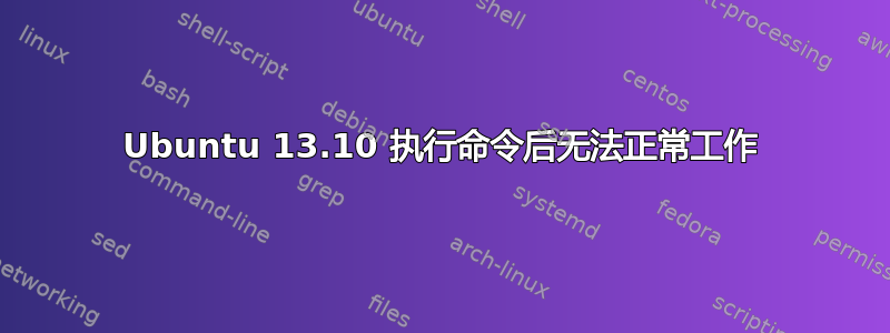 Ubuntu 13.10 执行命令后无法正常工作