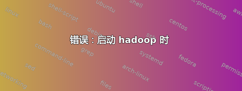 错误：启动 hadoop 时