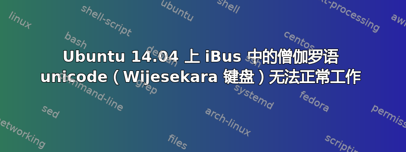 Ubuntu 14.04 上 iBus 中的僧伽罗语 unicode（Wijesekara 键盘）无法正常工作