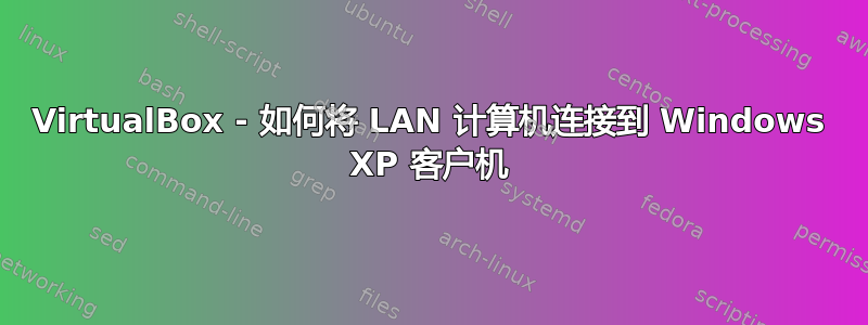 VirtualBox - 如何将 LAN 计算机连接到 Windows XP 客户机