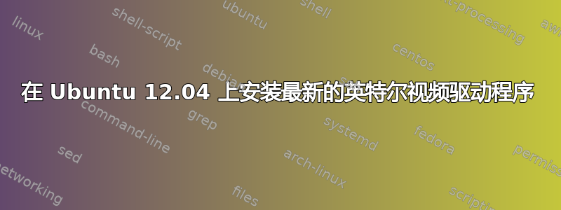 在 Ubuntu 12.04 上安装最新的英特尔视频驱动程序