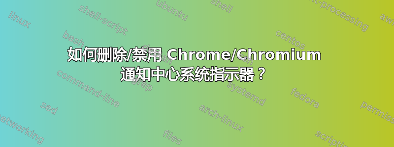 如何删除/禁用 Chrome/Chromium 通知中心系统指示器？