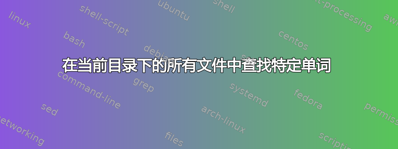 在当前目录下的所有文件中查找特定单词