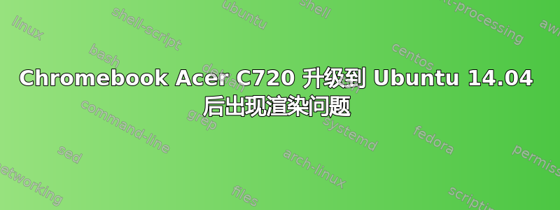 Chromebook Acer C720 升级到 Ubuntu 14.04 后出现渲染问题