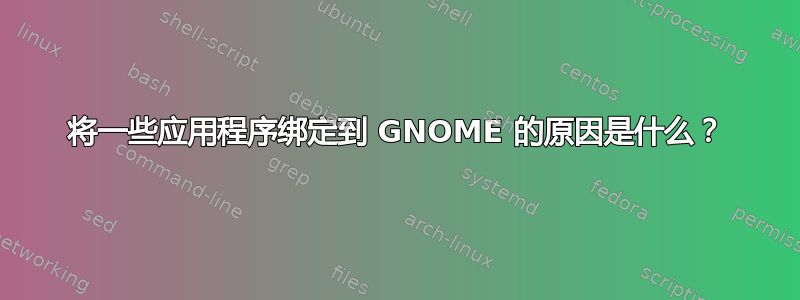 将一些应用程序绑定到 GNOME 的原因是什么？