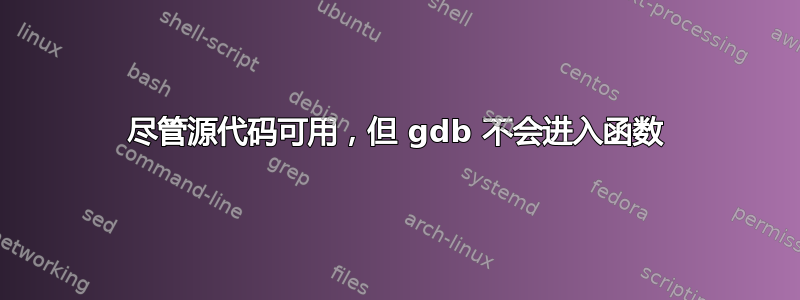 尽管源代码可用，但 gdb 不会进入函数