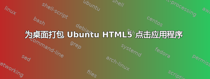 为桌面打包 Ubuntu HTML5 点击应用程序