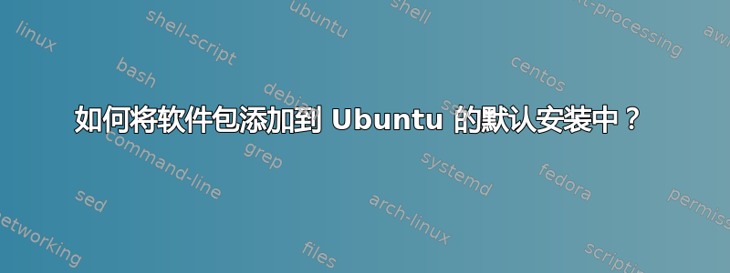 如何将软件包添加到 Ubuntu 的默认安装中？