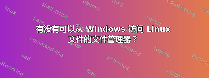 有没有可以从 Windows 访问 Linux 文件的文件管理器？