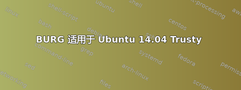 BURG 适用于 Ubuntu 14.04 Trusty