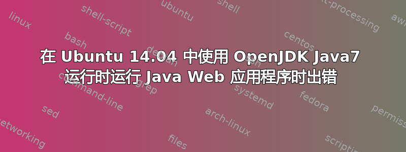 在 Ubuntu 14.04 中使用 OpenJDK Java7 运行时运行 Java Web 应用程序时出错