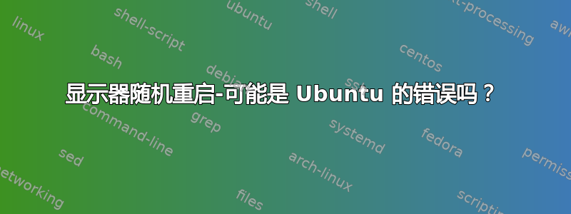 显示器随机重启-可能是 Ubuntu 的错误吗？