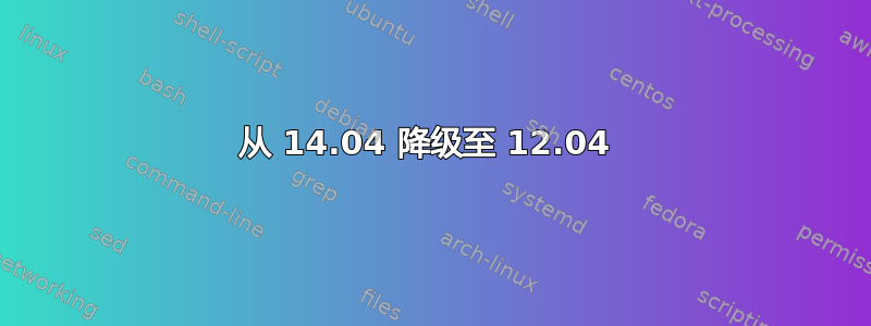 从 14.04 降级至 12.04 