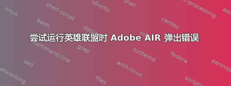 尝试运行英雄联盟时 Adob​​e AIR 弹出错误