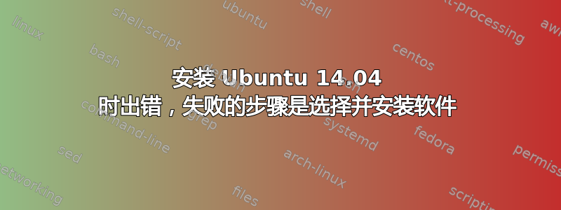 安装 Ubuntu 14.04 时出错，失败的步骤是选择并安装软件