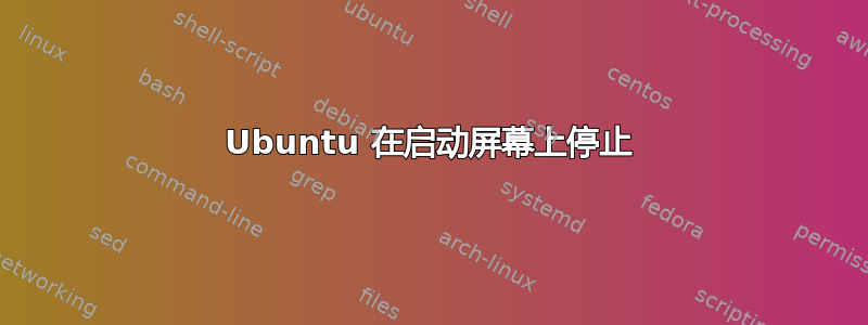 Ubuntu 在启动屏幕上停止