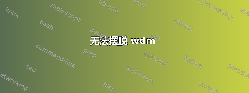 无法摆脱 wdm