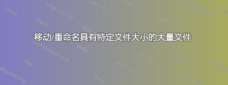 移动/重命名具有特定文件大小的大量文件