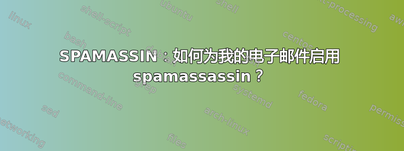 SPAMASSIN：如何为我的电子邮件启用 spamassassin？