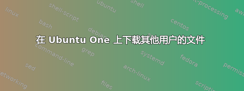 在 Ubuntu One 上下载其他用户的文件