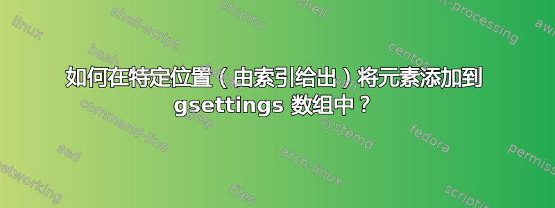 如何在特定位置（由索引给出）将元素添加到 gsettings 数组中？