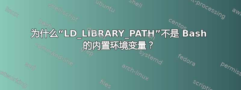 为什么“LD_LIBRARY_PATH”不是 Bash 的内置环境变量？