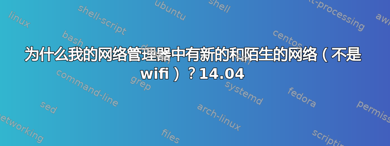 为什么我的网络管理器中有新的和陌生的网络（不是 wifi）？14.04