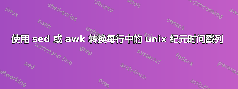 使用 sed 或 awk 转换每行中的 unix 纪元时间戳列