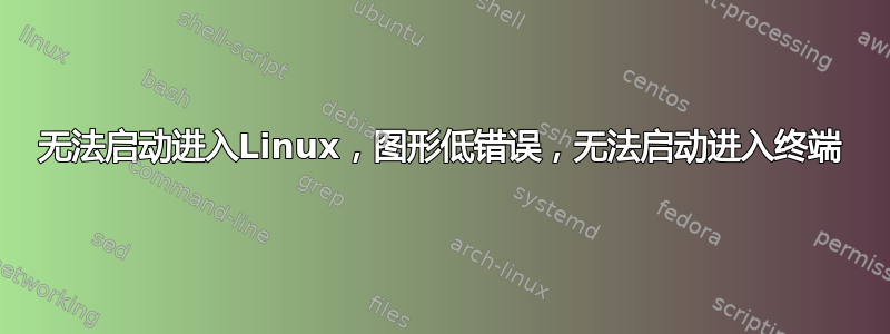 无法启动进入Linux，图形低错误，无法启动进入终端