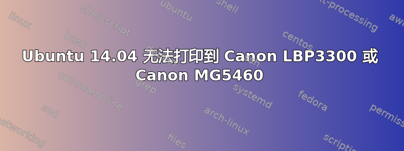 Ubuntu 14.04 无法打印到 Canon LBP3300 或 Canon MG5460