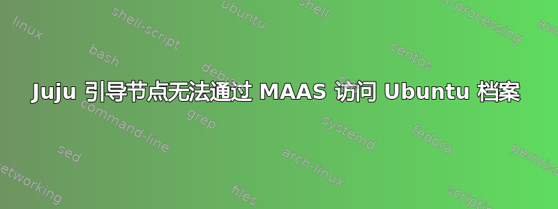 Juju 引导节点无法通过 MAAS 访问 Ubuntu 档案