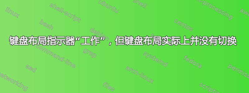 键盘布局指示器“工作”，但键盘布局实际上并没有切换