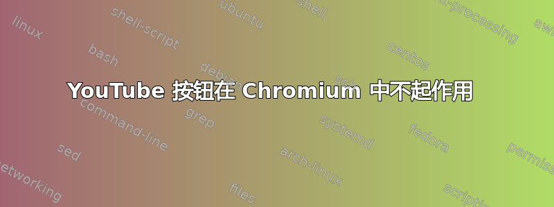 YouTube 按钮在 Chromium 中不起作用 