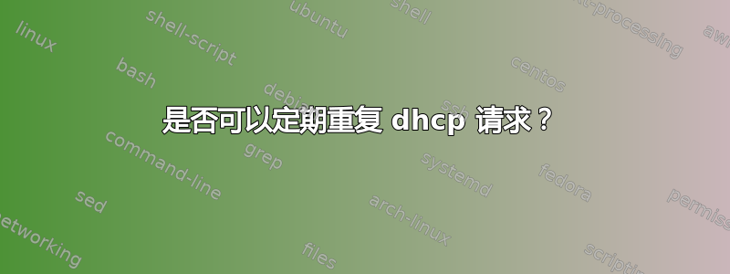 是否可以定期重复 dhcp 请求？