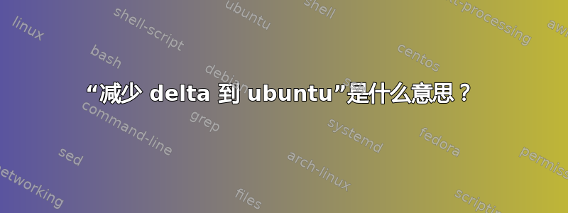 “减少 delta 到 ubuntu”是什么意思？