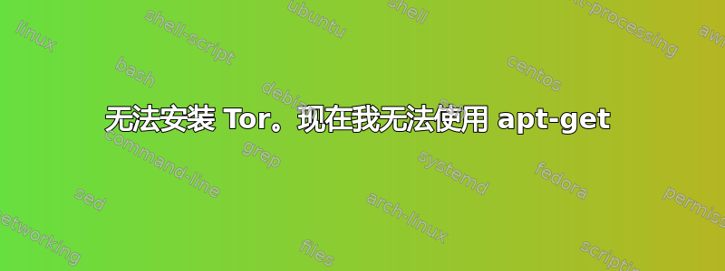 无法安装 Tor。现在我无法使用 apt-get