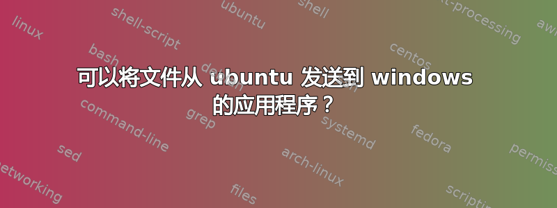 可以将文件从 ubuntu 发送到 windows 的应用程序？