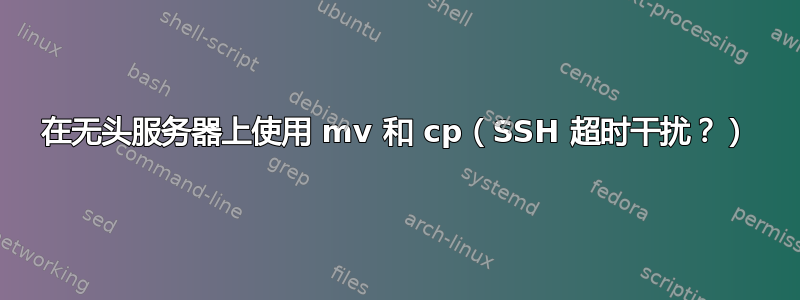 在无头服务器上使用 mv 和 cp（SSH 超时干扰？）