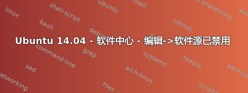 Ubuntu 14.04 - 软件中心 - 编辑->软件源已禁用