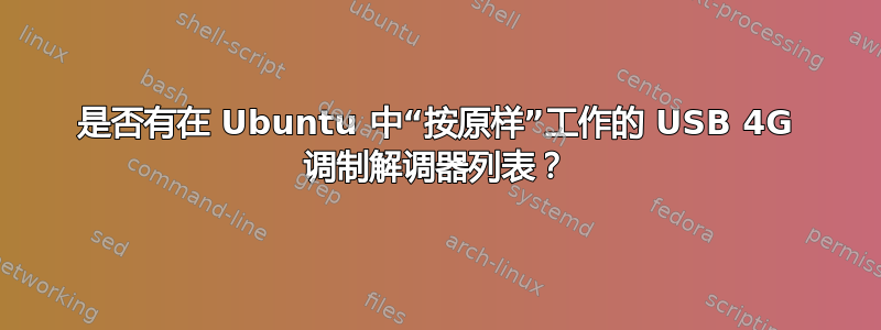 是否有在 Ubuntu 中“按原样”工作的 USB 4G 调制解调器列表？