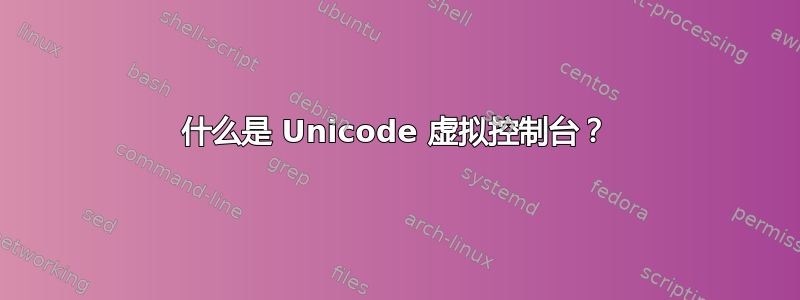 什么是 Unicode 虚拟控制台？