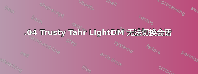 14.04 Trusty Tahr LIghtDM 无法切换会话